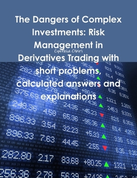 The dangers of complex investments: risk management in derivatives trading with short problems, calculated answers and explanations