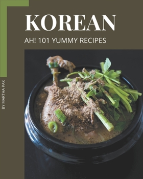 Ah! 101 Yummy Korean Recipes: Home Cooking Made Easy with Yummy Korean Cookbook!