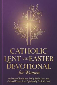 Paperback Catholic Lent and Easter Devotional for Women: 40 Days of Scripture, Daily Reflection, and Guided Prayer for a Spiritually Fruitful Lent Book