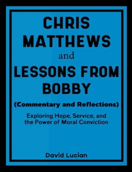 Paperback Chris Matthews and Lessons From Bobby (Commentary and Reflections): Exploring Hope, Service, and the Power of Moral Conviction Book