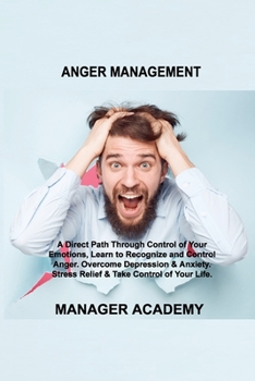 Paperback Anger Management: A Direct Path Through Control of Your Emotions, Learn to Recognize and Control Anger. Overcome Depression & Anxiety. S Book