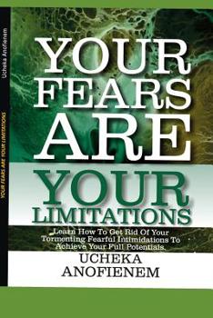 Paperback Your Fears Are Your Limitations: Learn How to Get Rid of Your Tormenting Fearful Limitations to Achieve Your Full Potentials Book