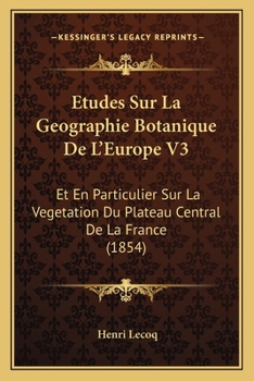 Paperback Etudes Sur La Geographie Botanique De L'Europe V3: Et En Particulier Sur La Vegetation Du Plateau Central De La France (1854) [French] Book