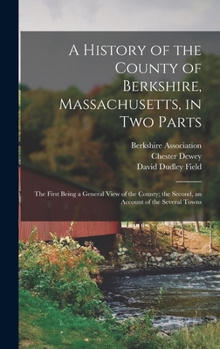 Hardcover A History of the County of Berkshire, Massachusetts, in Two Parts: The First Being a General View of the County; the Second, an Account of the Several Book