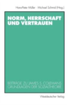 Norm, Herrschaft Und Vertrauen: Beitr GE Zu James S. Colemans Grundlagen Der Sozialtheorie