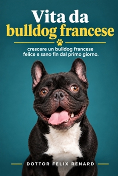 Vita da bulldog francese: crescere un bulldog francese felice e sano fin dal primo giorno. (Italian Edition)