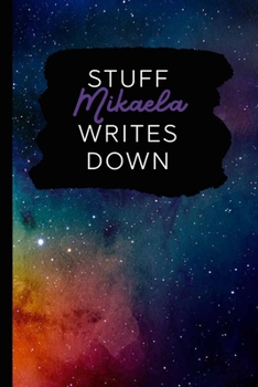 Stuff Mikaela Writes Down: Personalized Journal / Notebook (6 x 9 inch) with 110 wide ruled pages inside [Multicolor Universe]