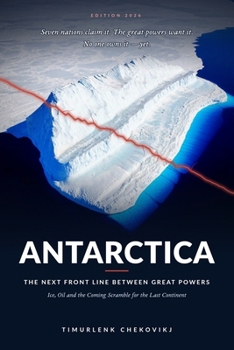 Antarctica: The Next Front Line Between Great Powers: Ice, Oil and the Coming Scramble for the Last Continent