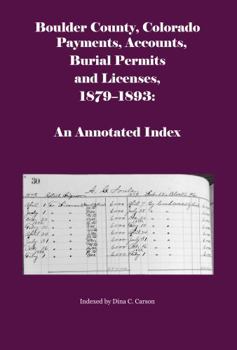 Paperback Boulder County, Colorado Payments, Accounts, Burial Permits and Licenses, 1879-1893: An Annotated Index Book