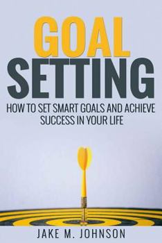 Paperback Goal Setting: How To Set Smart Goals and Achieve Success In Your Life Book