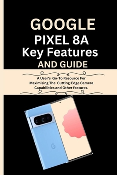 Paperback Google Pixel 8a Key Features And Guide: A User's Go-To Resource For Maximising The Cutting-Edge Camera Capabilities and Other features. Book