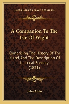 Paperback A Companion To The Isle Of Wight: Comprising The History Of The Island, And The Description Of Its Local Scenery (1831) Book