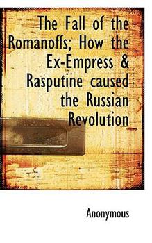 Paperback The Fall of the Romanoffs; How the Ex-Empress & Rasputine Caused the Russian Revolution Book