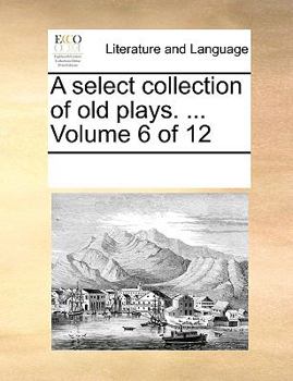 Paperback A select collection of old plays. ... Volume 6 of 12 Book