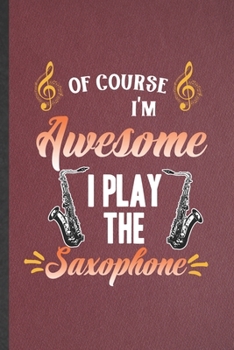 Paperback Of Course I'm Awesome I Play the Saxophone: Funny Music Teacher Lover Lined Notebook/ Blank Journal For Saxophonist Saxophone Player, Inspirational Sa Book