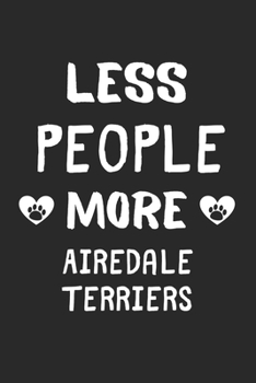Less People More Airedale Terriers: Lined Journal, 120 Pages, 6 x 9, Funny Airedale Terrier Gift Idea, Black Matte Finish (Less People More Airedale Terriers Journal)