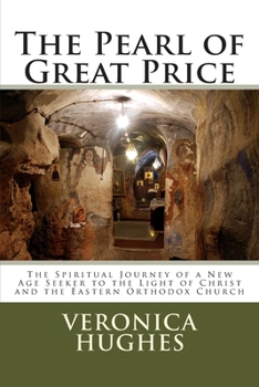 The Pearl of Great Price: The Spiritual Journey of a New Age Seeker to the Light of Christ and the Eastern Orthodox Church