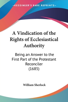 Paperback A Vindication of the Rights of Ecclesiastical Authority: Being an Answer to the First Part of the Protestant Reconciler (1685) Book