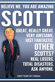 Paperback Funny Trump Journal - Believe Me. You Are Amazing Scott Great, Really Great. Very Awesome. Just Fantastic. Other Scotts? Real Losers. Total Disasters. Book