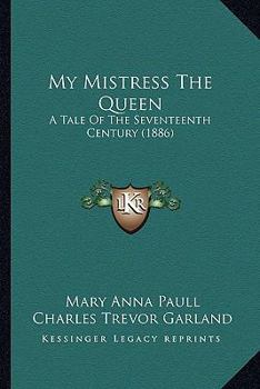 Paperback My Mistress The Queen: A Tale Of The Seventeenth Century (1886) Book