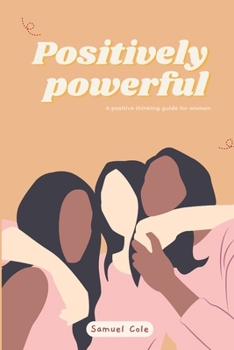 Paperback Positively powerful: A positive thinking guide for women; transformative strategies for Women, Mothers and Wives to Embrace Change, Nurture Book