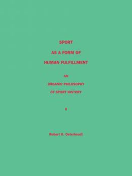 Sport as a Form of Human Fulfillment an Organic Philosophy of Sport History Volume 2
