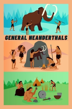 General Neanderthals: The life of the ancient human being ate and dressed, where they live, their sports, their religion, their marital relations, and their social relationship