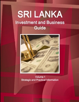 Sri Lanka Investment and Business Guide Volume 1 Strategic and Practical Information