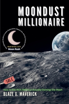 Moondust Millionaire: How to Get Rich (Without Actually Owning) the Moon (Moon Rush: The Ultimate Guide to Lunar Exploration, Space Law, and the Future of Space)
