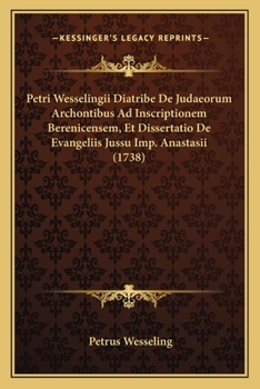 Paperback Petri Wesselingii Diatribe De Judaeorum Archontibus Ad Inscriptionem Berenicensem, Et Dissertatio De Evangeliis Jussu Imp. Anastasii (1738) [Latin] Book