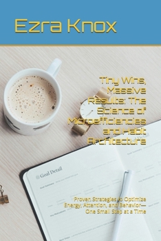 Tiny Wins, Massive Results: The Science of Microefficiencies and Habit Architecture: Proven Strategies to Optimize Energy, Attention, and Behavior—One Small Step at a Time