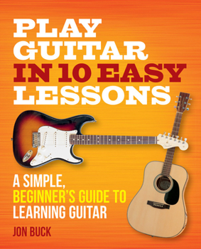 Paperback Play Guitar in 10 Easy Lessons: A Simple, Beginner's Guide to Learning Guitar Book