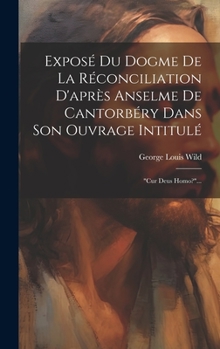 Exposé Du Dogme De La Réconciliation D'après Anselme De Cantorbéry Dans Son Ouvrage Intitulé: "cur Deus Homo?"...