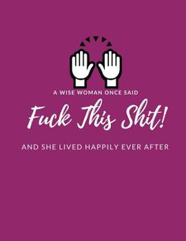 Paperback A Wise Woman Once Said F*ck This Sh*it And She Lived Happily Ever After: Help Heal/Recover From/ Get Over Broken Dreams, Failed Marriage, Breaking Up Book