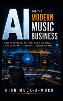 Paperback AI and the Modern Music Business: How Producers, Artists, and Executives Are Using Artificial Intelligence to Win Book
