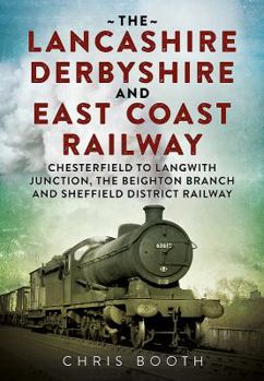 Paperback The Lancashire Derbyshire and East Coast Railway: Volume 1 - Chesterfield to Langwith Junction, the Beighton Branch and Sheffield District Railway Book