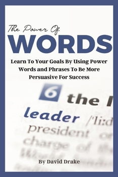 Paperback The Power of Words: Learn to Achieve Your Goals by Using Powerful Words and Phrases to Be More Persuasive for Success Book