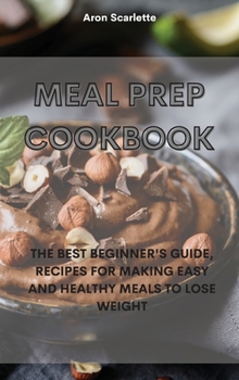 Hardcover Meal Prep Cookbook: The Best Beginner's Guide, Recipes for Making Easy and Healthy Meals to Lose Weight Book