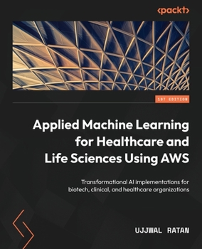 Paperback Applied Machine Learning for Healthcare and Life Sciences using AWS: Transformational AI implementations for biotech, clinical, and healthcare organiz Book