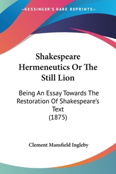 Paperback Shakespeare Hermeneutics Or The Still Lion: Being An Essay Towards The Restoration Of Shakespeare's Text (1875) Book