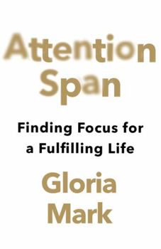 Attention Span: Finding Focus for a Fulfilling Life