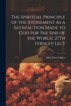 Paperback The Spiritual Principle of the Atonement As a Satisfaction Made to God for the Sins of the World. 27Th Fernley Lect Book