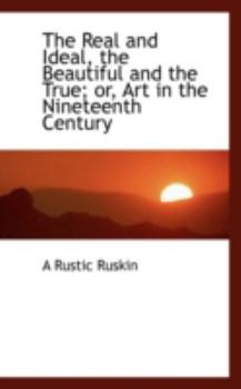 Paperback The Real and Ideal, the Beautiful and the True; Or, Art in the Nineteenth Century Book