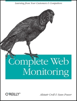 Paperback Complete Web Monitoring: Watching Your Visitors, Performance, Communities, and Competitors Book