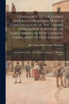 Genealogy of the Harris and Allied Families, Being a Continuation of the Harris Genealogy. A History of James Harris of New London, Conn., and His ... By Nath'l Harris Morgan ... Hartford, 1878.