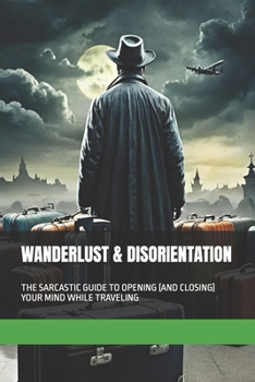 WANDERLUST & DISORIENTATION: THE SARCASTIC GUIDE TO OPENING (AND CLOSING) YOUR MIND WHILE TRAVELING