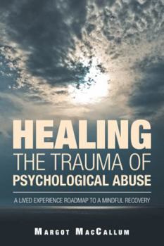 Paperback Healing the Trauma of Psychological Abuse: A Lived Experience Roadmap to a Mindful Recovery Book