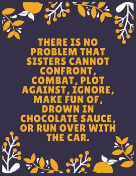 Paperback There is no problem that sisters cannot confront, combat, plot against, ignore, make fun of, drown in chocolate sauce, or run over with the car: Siste Book