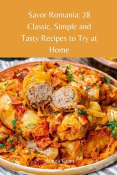 Savor Romania: 28 Classic, Simple and Tasty Recipes to Try at Home