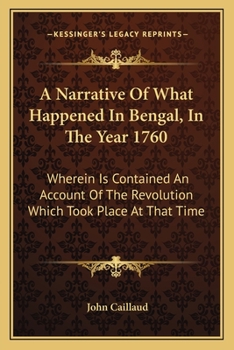A Narrative Of What Happened In Bengal, In The Year 1760: Wherein Is Contained An Account Of The Revolution Which Took Place At That Time